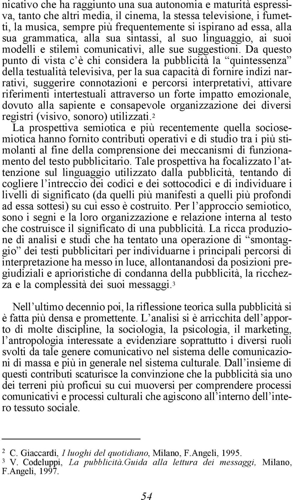 Da questo punto di vista c è chi considera la pubblicità la quintessenza della testualità televisiva, per la sua capacità di fornire indizi narrativi, suggerire connotazioni e percorsi