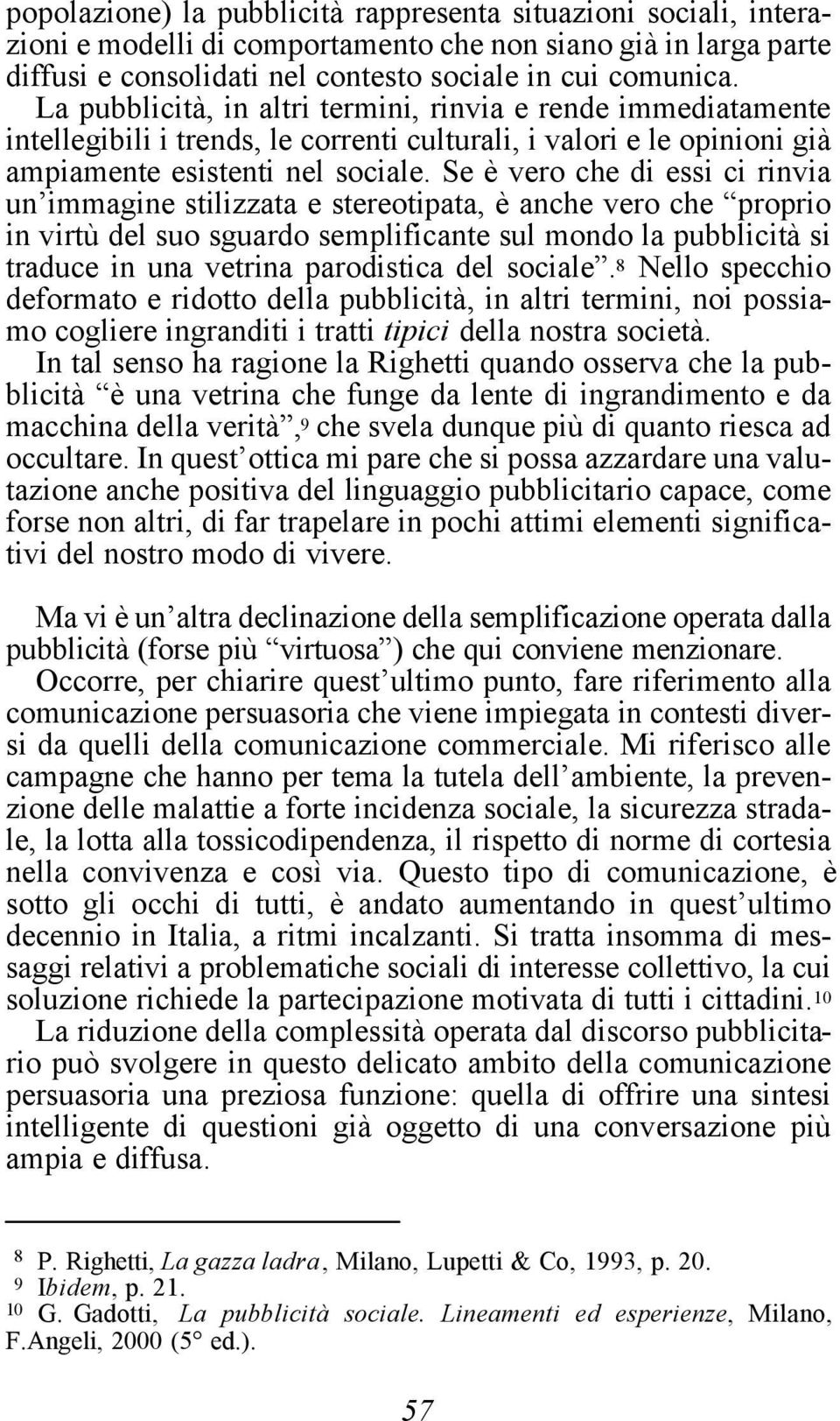 Se è vero che di essi ci rinvia un immagine stilizzata e stereotipata, è anche vero che proprio in virtù del suo sguardo semplificante sul mondo la pubblicità si traduce in una vetrina parodistica