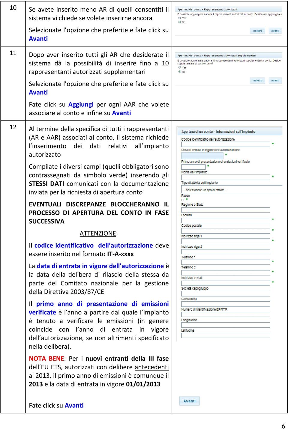 che volete associare al conto e infine su Avanti 12 Al termine della specifica di tutti i rappresentanti (AR e AAR) associati al conto, il sistema richiede l inserimento dei dati relativi all