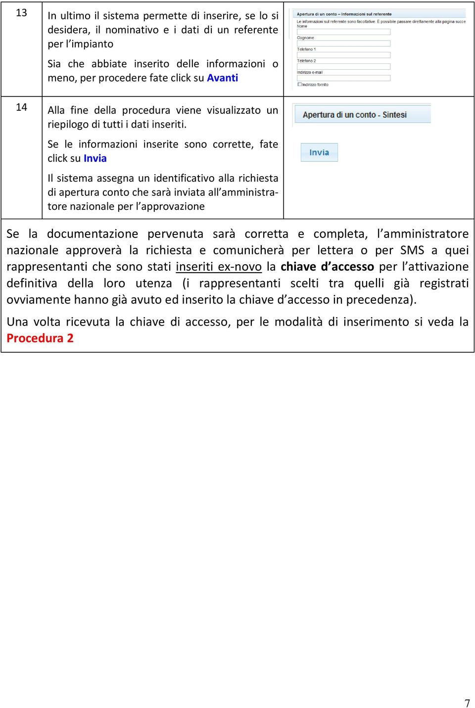 Se le informazioni inserite sono corrette, fate click su Invia Il sistema assegna un identificativo alla richiesta di apertura conto che sarà inviata all amministratore nazionale per l approvazione