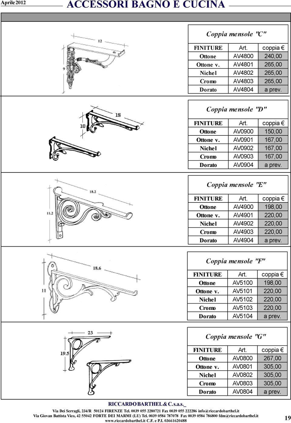 coppia Ottone AV4900 198,00 Ottone v. AV4901 220,00 Nichel AV4902 220,00 Cromo AV4903 220,00 Dorato AV4904 a prev. Coppia mensole "F" FINITURE Art. coppia Ottone AV5100 198,00 Ottone v.