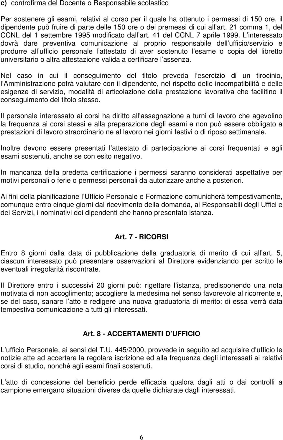 L interessato dovrà dare preventiva comunicazione al proprio responsabile dell ufficio/servizio e produrre all ufficio personale l attestato di aver sostenuto l esame o copia del libretto