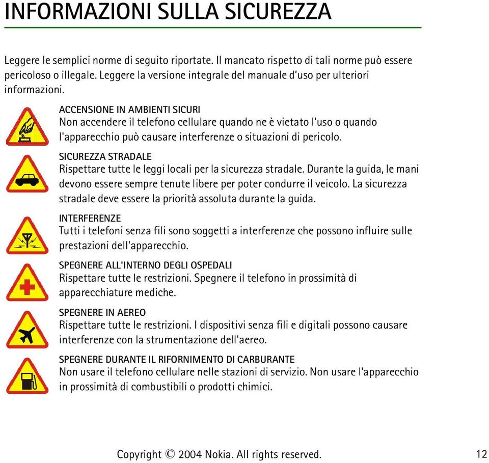 ACCENSIONE IN AMBIENTI SICURI Non accendere il telefono cellulare quando ne è vietato l'uso o quando l'apparecchio può causare interferenze o situazioni di pericolo.