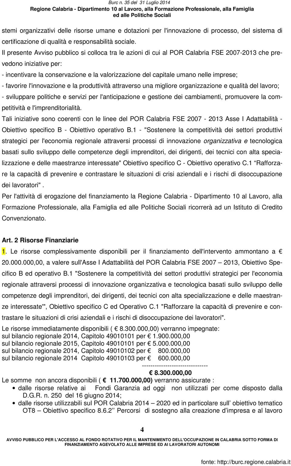 imprese; - favorire l'innovazione e la produttività attraverso una migliore organizzazione e qualità del lavoro; - sviluppare politiche e servizi per l'anticipazione e gestione dei cambiamenti,