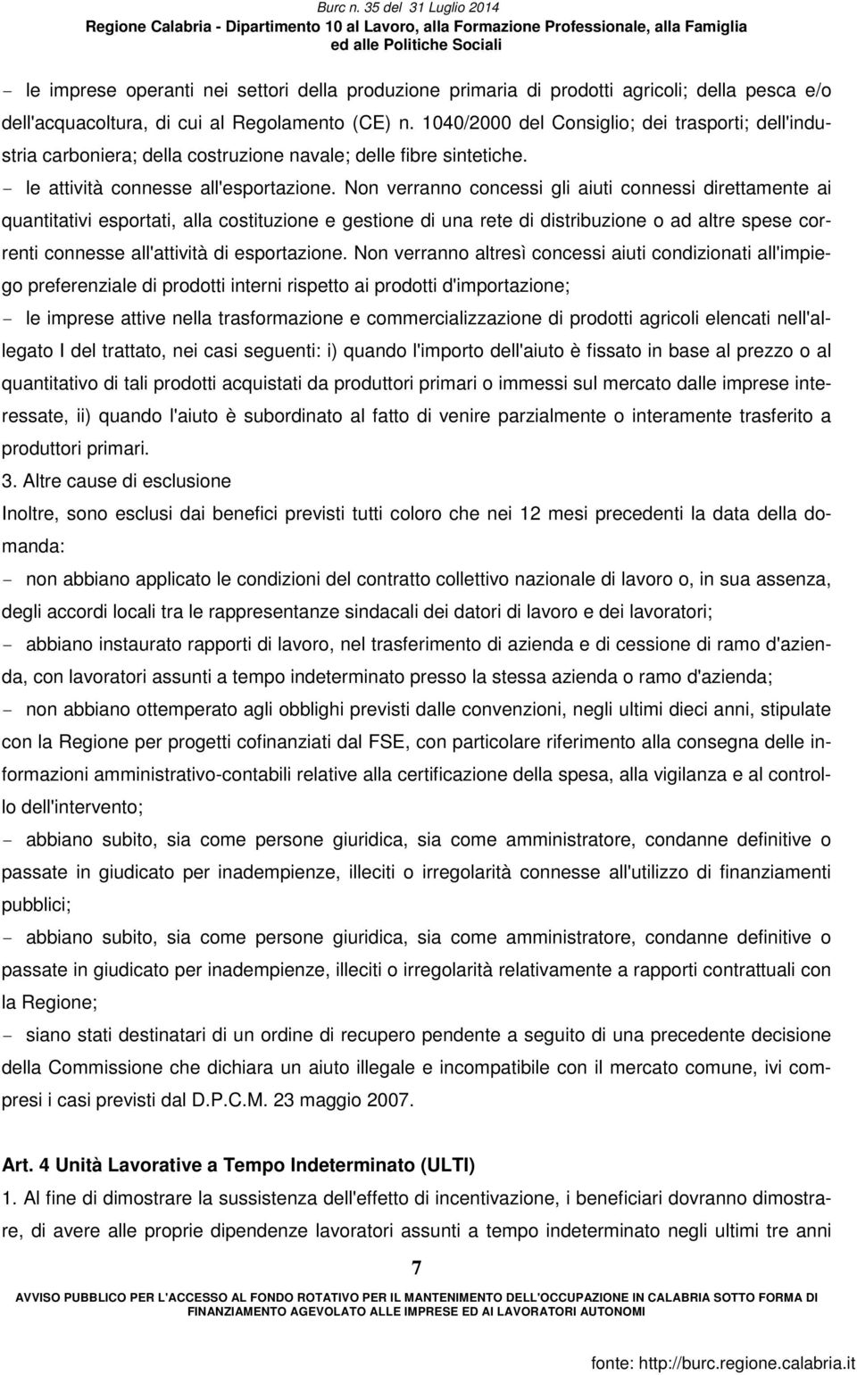 Non verranno concessi gli aiuti connessi direttamente ai quantitativi esportati, alla costituzione e gestione di una rete di distribuzione o ad altre spese correnti connesse all'attività di