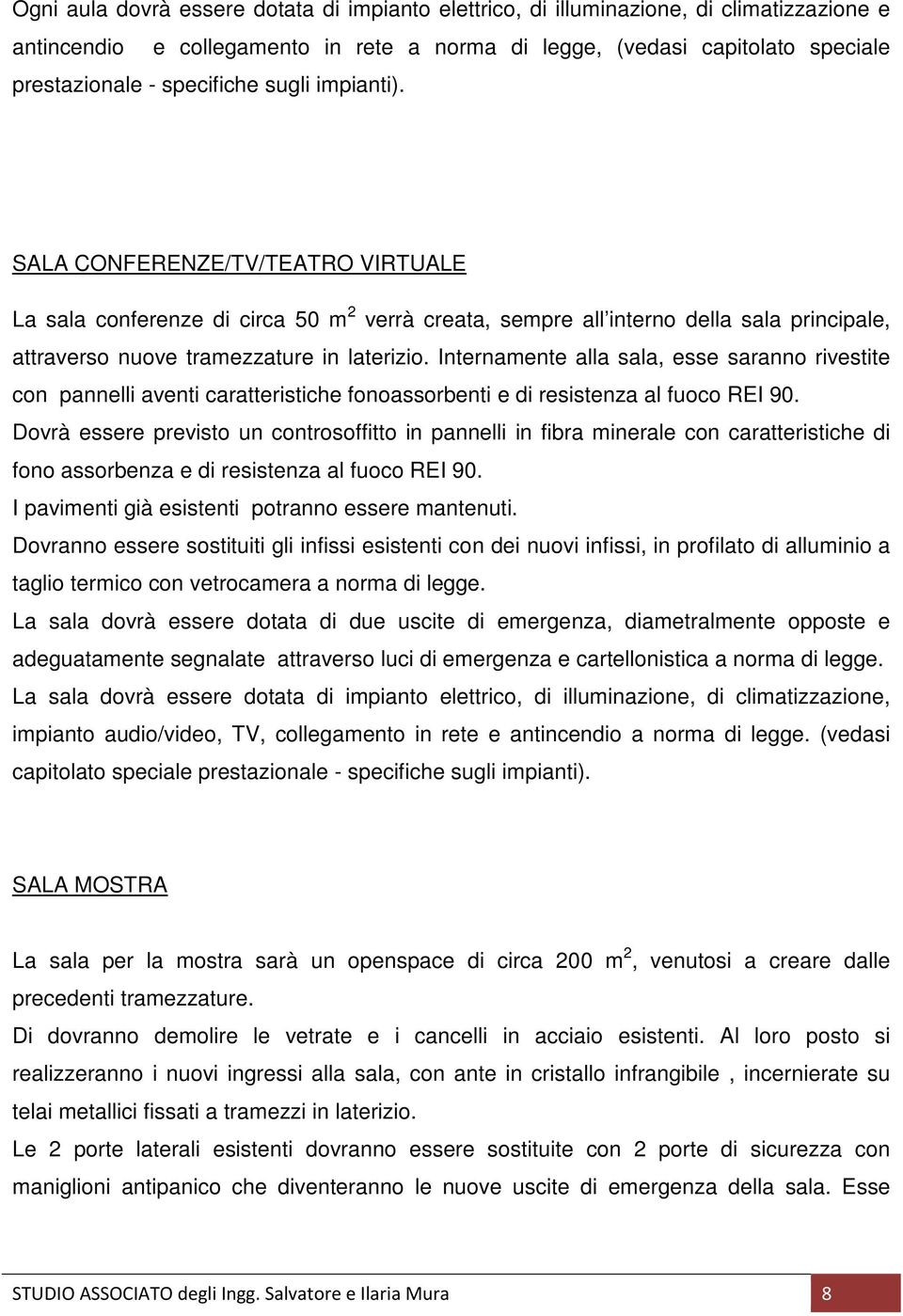 Internamente alla sala, esse saranno rivestite con pannelli aventi caratteristiche fonoassorbenti e di resistenza al fuoco REI 90.