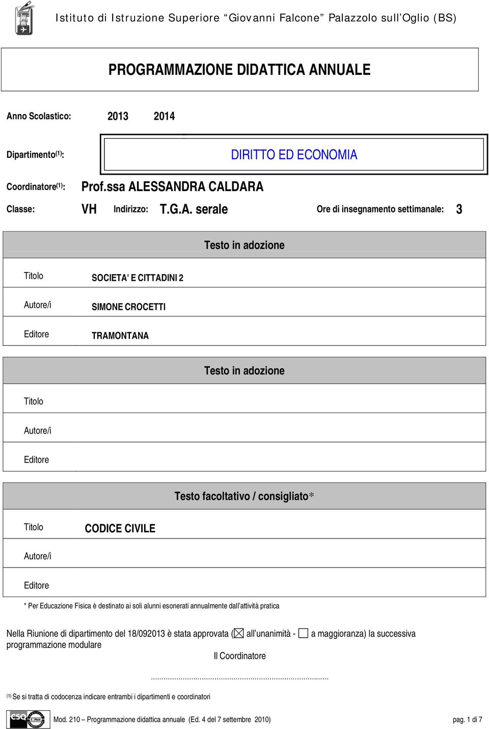 settimanale: 3 Testo in adozione SOCIETA' E CITTADINI 2 Autore/i Editore SIMONE CROCETTI TRAMONTANA Testo in adozione Autore/i Editore Testo facoltativo / consigliato* CODICE CIVILE Autore/i Editore