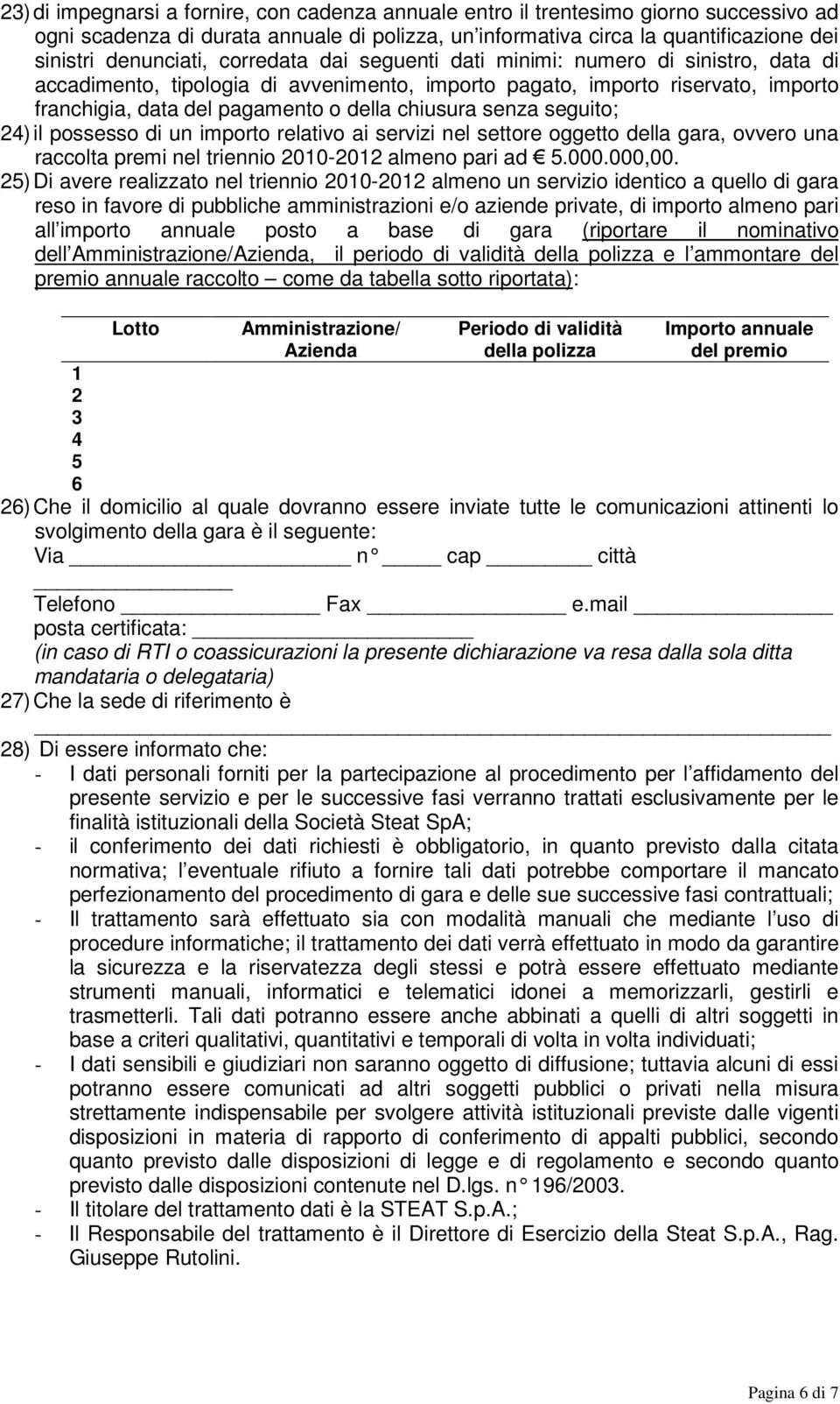 seguito; 24) il possesso di un importo relativo ai servizi nel settore oggetto della gara, una raccolta premi nel triennio 2010-2012 almeno pari ad 5.000.000,00.