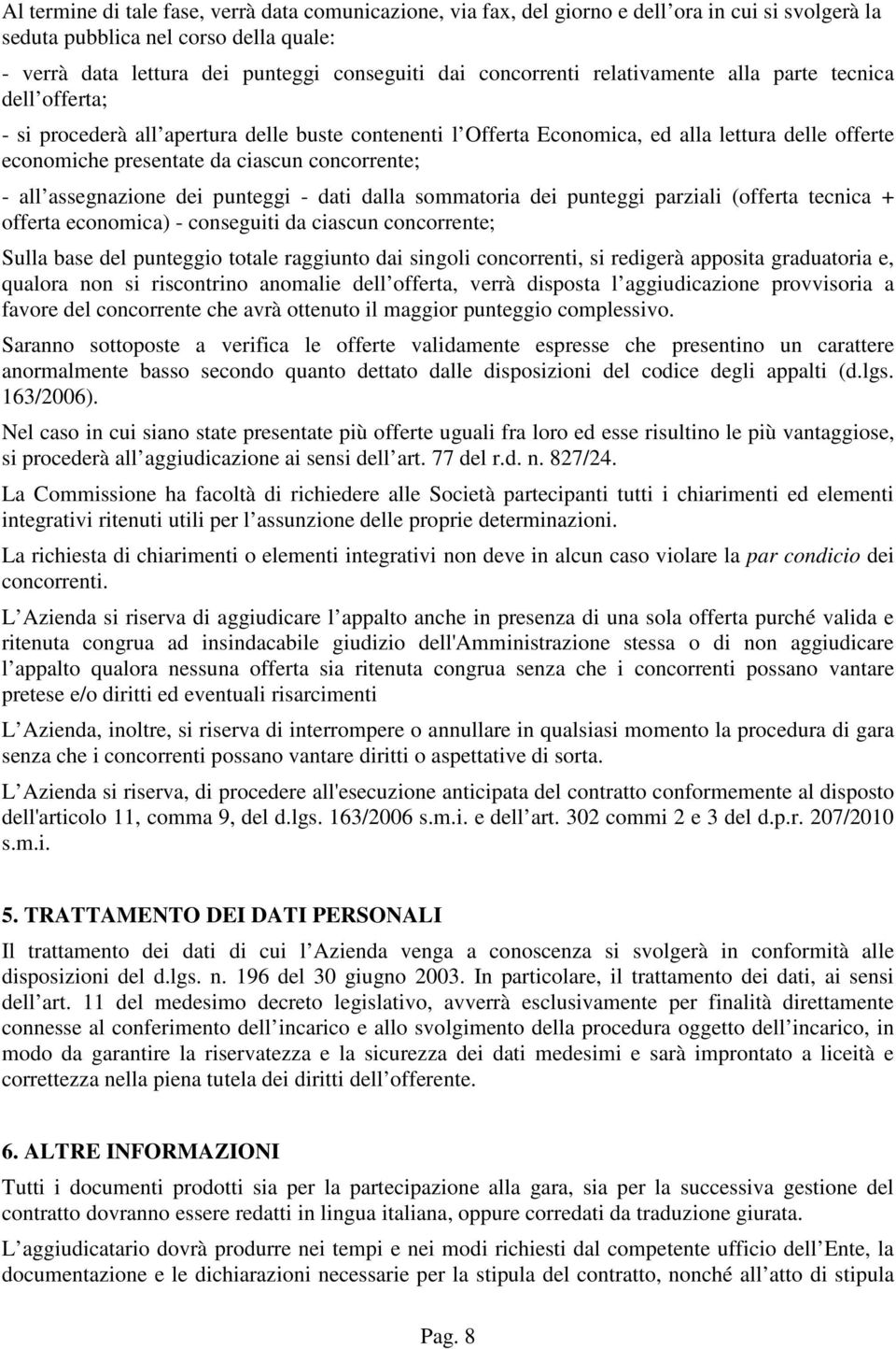 concorrente; - all assegnazione dei punteggi - dati dalla sommatoria dei punteggi parziali (offerta tecnica + offerta economica) - conseguiti da ciascun concorrente; Sulla base del punteggio totale