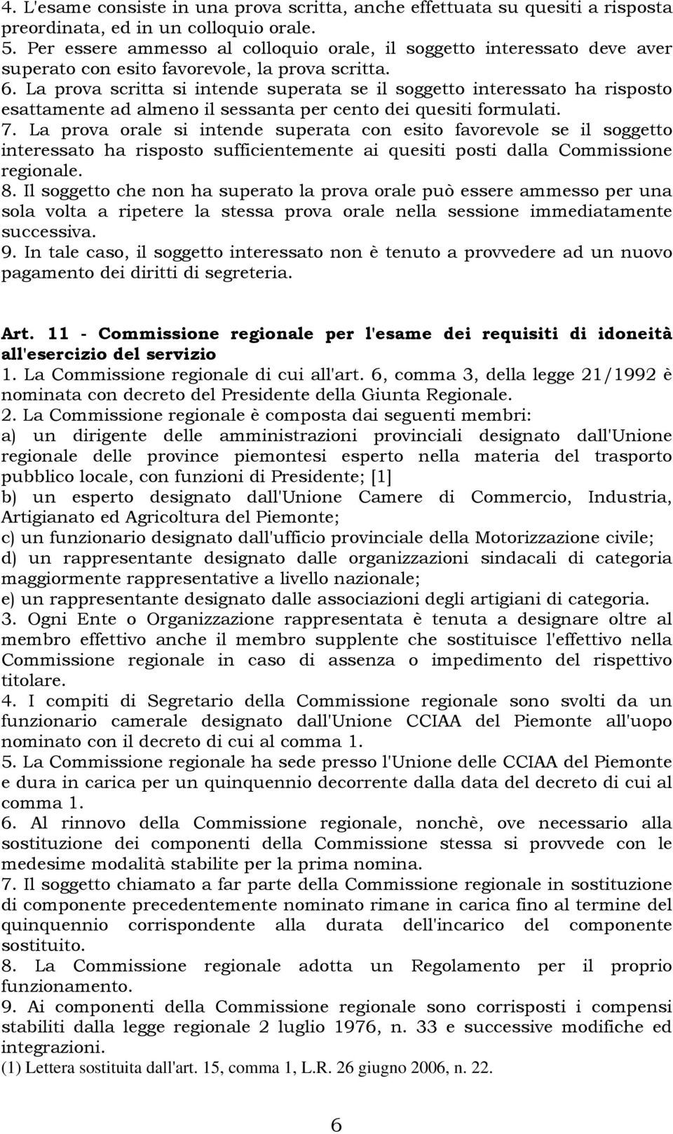 La prova scritta si intende superata se il soggetto interessato ha risposto esattamente ad almeno il sessanta per cento dei quesiti formulati. 7.