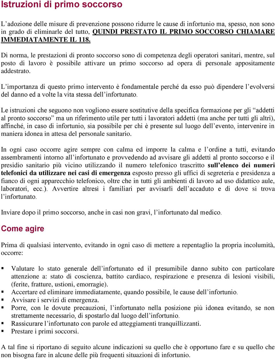 Di norma, le prestazioni di pronto soccorso sono di competenza degli operatori sanitari, mentre, sul posto di lavoro è possibile attivare un primo soccorso ad opera di personale appositamente