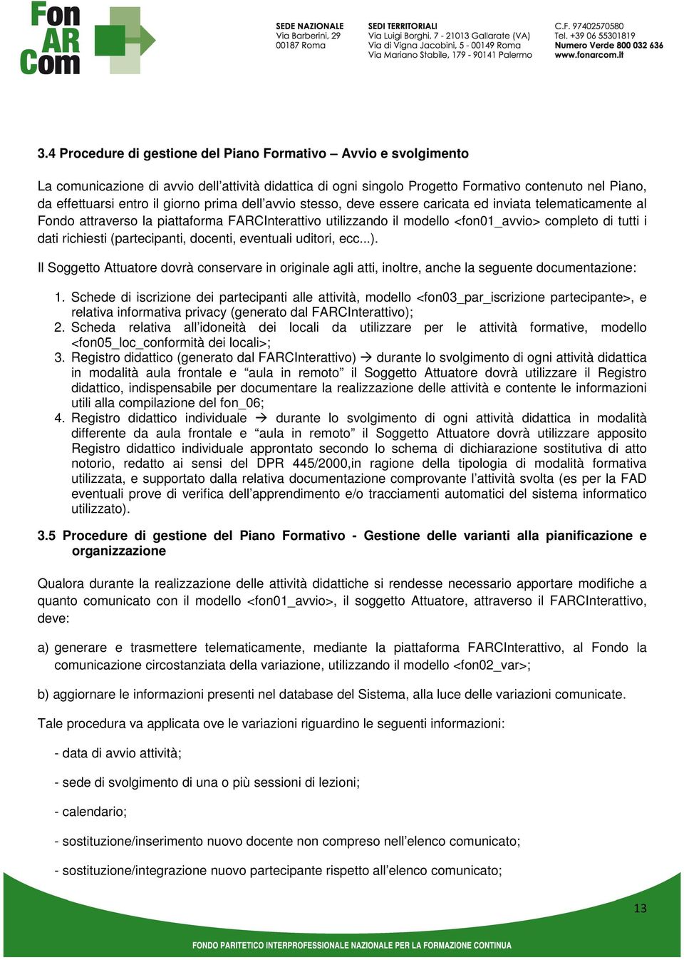 richiesti (partecipanti, docenti, eventuali uditori, ecc...). Il Soggetto Attuatore dovrà conservare in originale agli atti, inoltre, anche la seguente documentazione: 1.