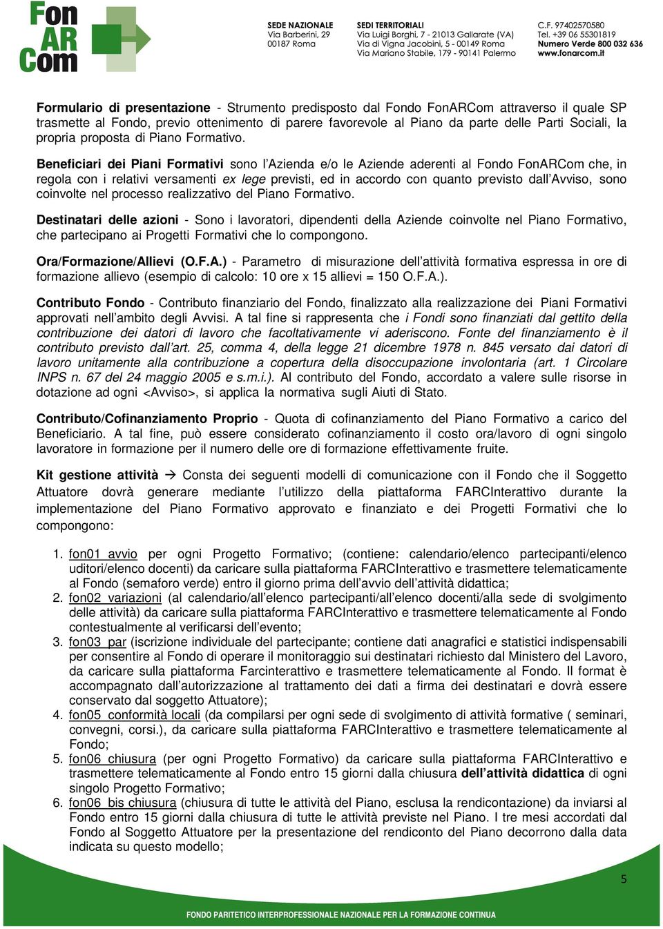 Beneficiari dei Piani Formativi sono l Azienda e/o le Aziende aderenti al Fondo FonARCom che, in regola con i relativi versamenti ex lege previsti, ed in accordo con quanto previsto dall Avviso, sono