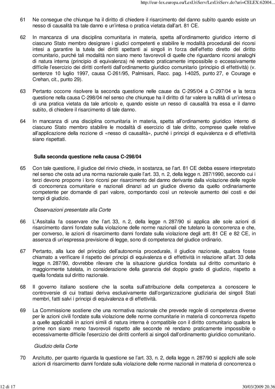 62 In mancanza di una disciplina comunitaria in materia, spetta all ordinamento giuridico interno di ciascuno Stato membro designare i giudici competenti e stabilire le modalità procedurali dei