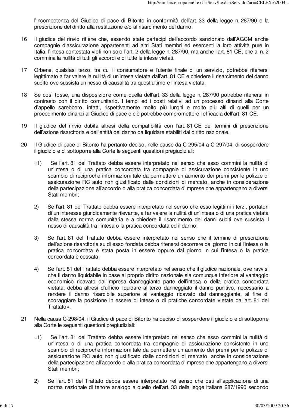 in Italia, l intesa contestata violi non solo l art. 2 della legge n. 287/90, ma anche l art. 81 CE, che al n. 2 commina la nullità di tutti gli accordi e di tutte le intese vietati.