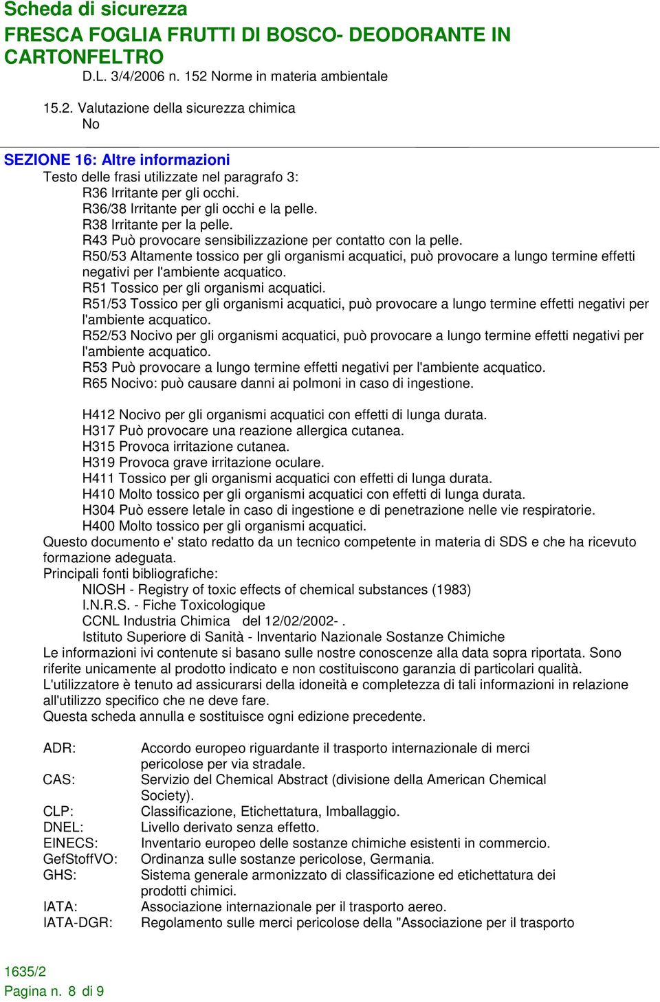 R50/53 Altamente tossico per gli organismi acquatici, può provocare a lungo termine effetti negativi per l'ambiente acquatico. R51 Tossico per gli organismi acquatici.