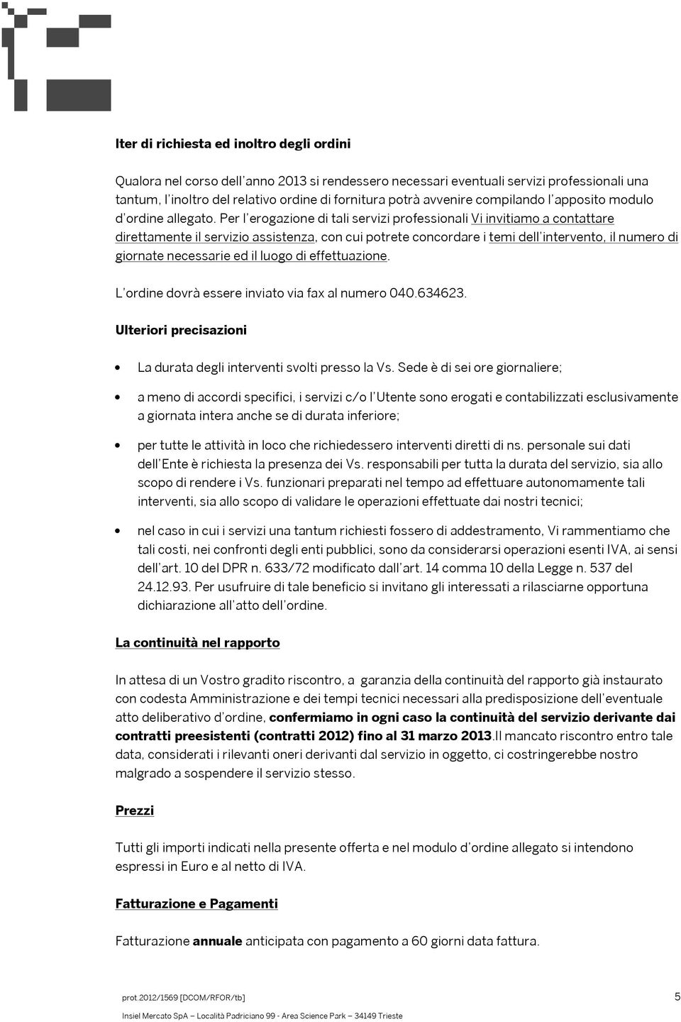 Per l erogazione di tali servizi professionali Vi invitiamo a contattare direttamente il servizio assistenza, con cui potrete concordare i temi dell intervento, il numero di giornate necessarie ed il