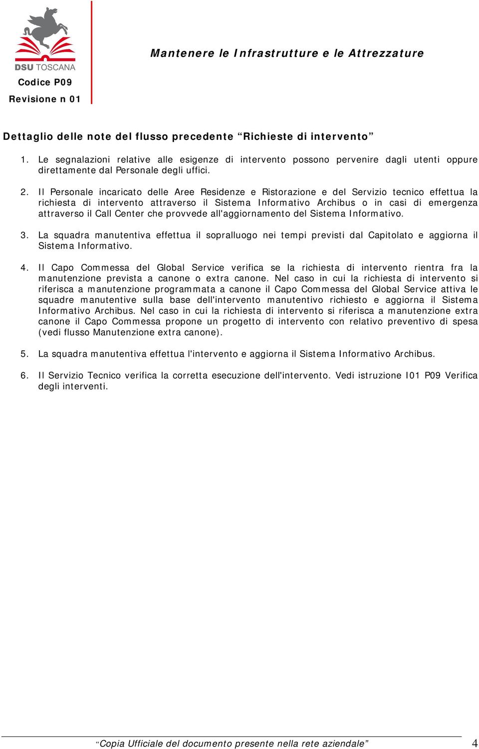 Il Personale incaricato delle Aree Residenze e Ristorazione e del Servizio tecnico effettua la richiesta di intervento attraverso il Sistema Informativo Archibus o in casi di emergenza attraverso il