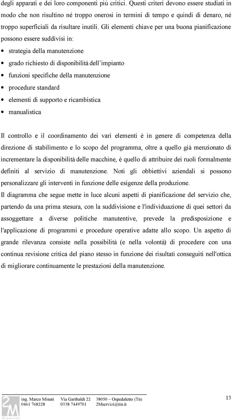 Gli elementi chiave per una buona pianificazione possono essere suddivisi in: strategia della manutenzione grado richiesto di disponibilità dell impianto funzioni specifiche della manutenzione