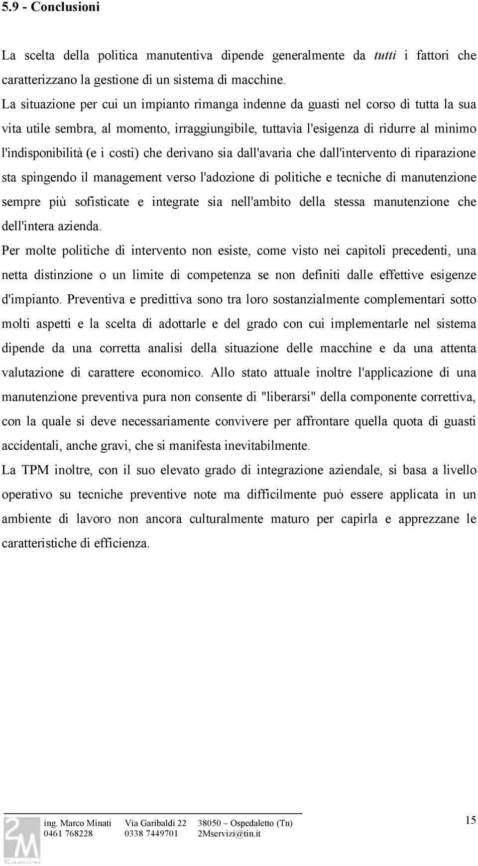 costi) che derivano sia dall'avaria che dall'intervento di riparazione sta spingendo il management verso l'adozione di politiche e tecniche di manutenzione sempre più sofisticate e integrate sia