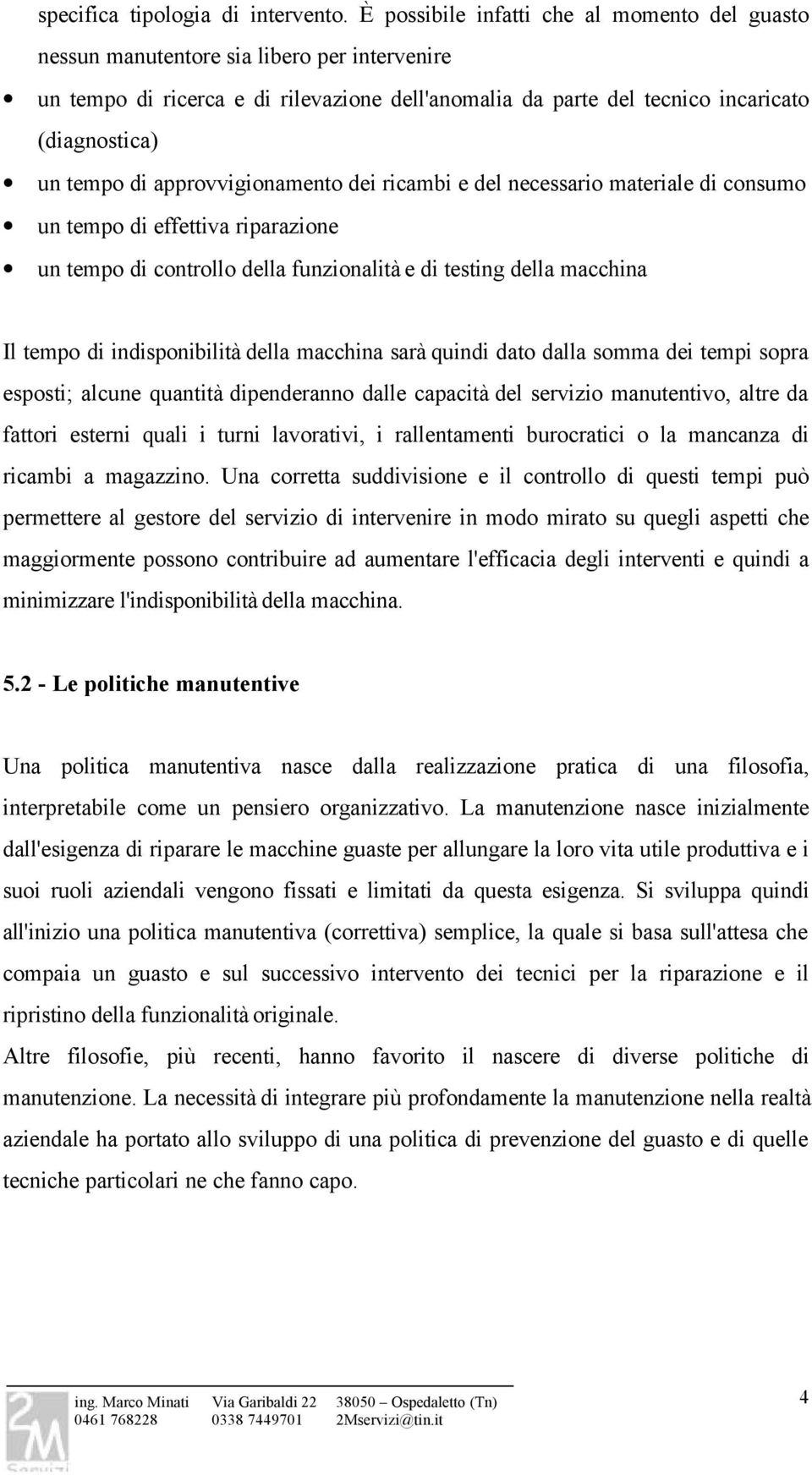 di approvvigionamento dei ricambi e del necessario materiale di consumo un tempo di effettiva riparazione un tempo di controllo della funzionalità e di testing della macchina Il tempo di