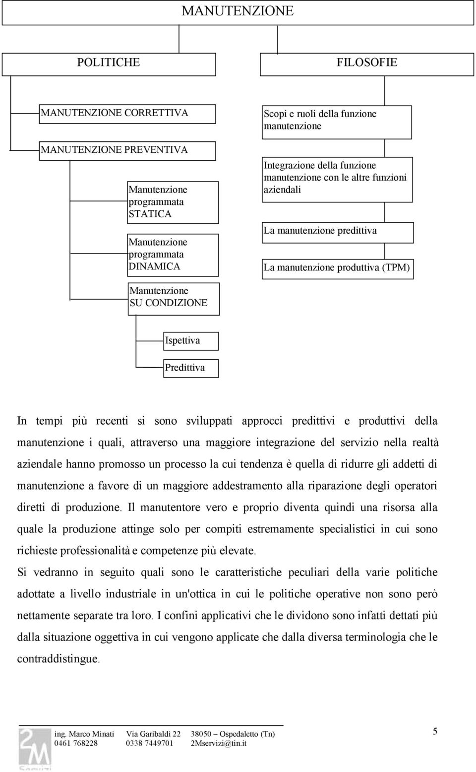 recenti si sono sviluppati approcci predittivi e produttivi della manutenzione i quali, attraverso una maggiore integrazione del servizio nella realtà aziendale hanno promosso un processo la cui