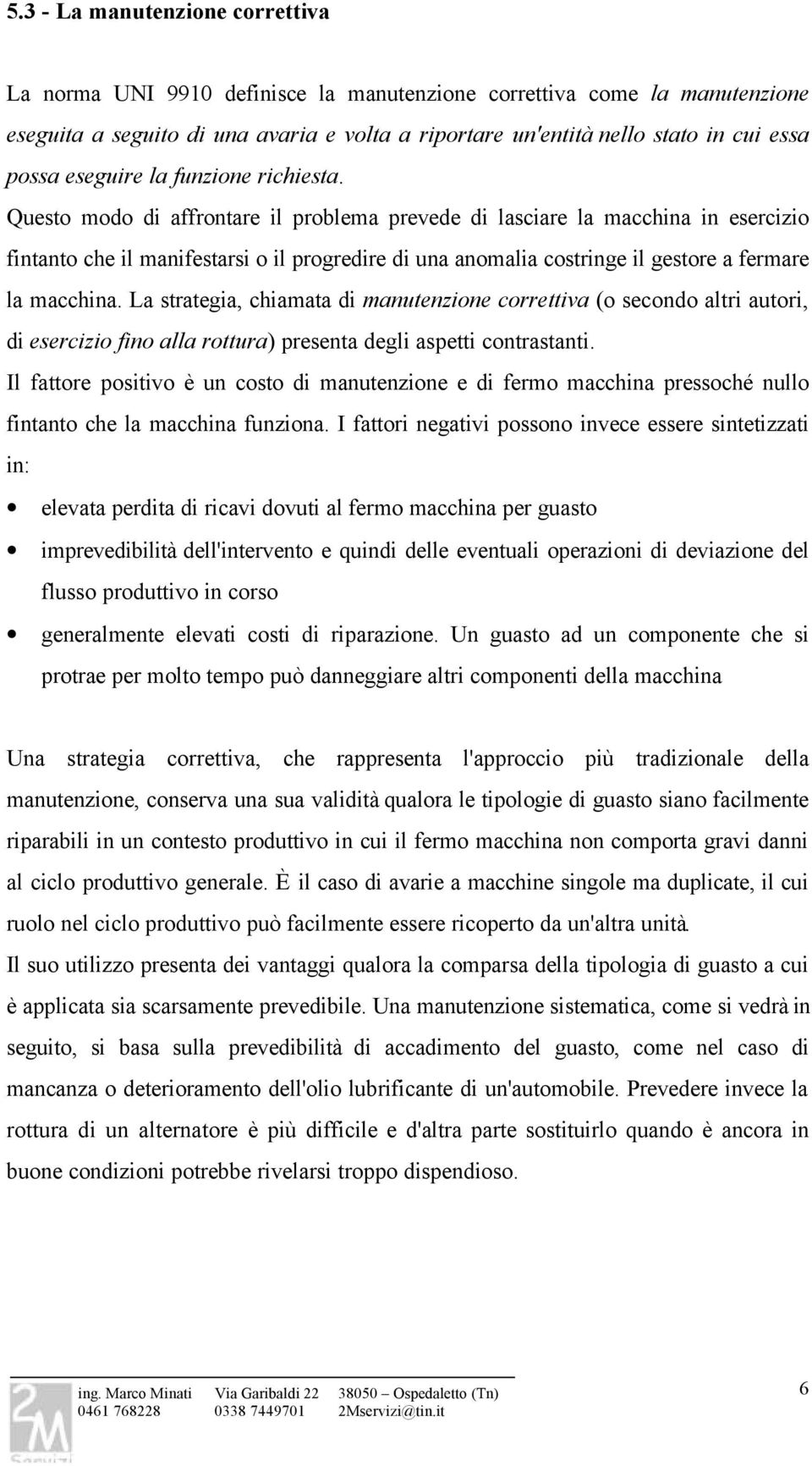 Questo modo di affrontare il problema prevede di lasciare la macchina in esercizio fintanto che il manifestarsi o il progredire di una anomalia costringe il gestore a fermare la macchina.