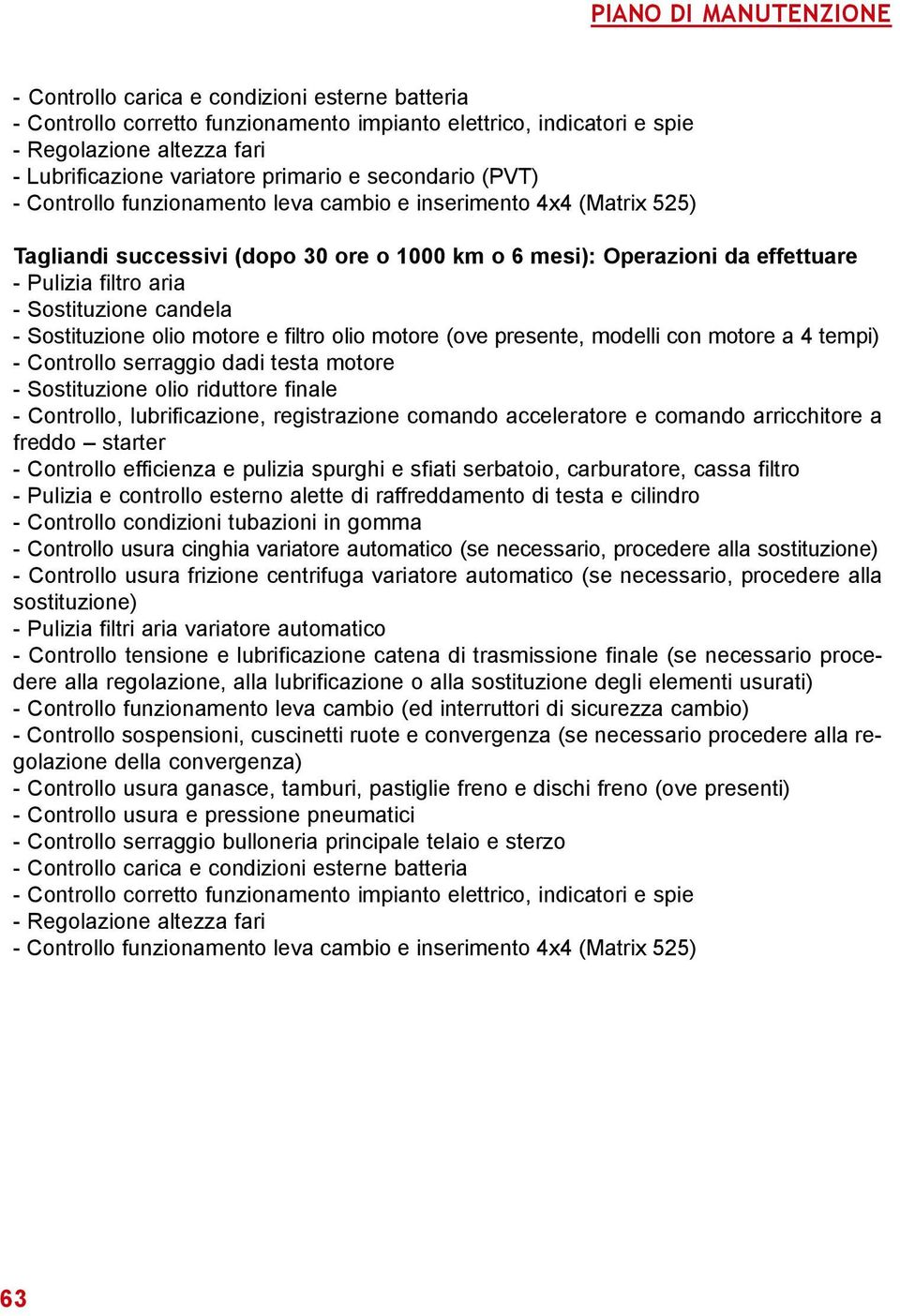 - Sostituzione candela - Sostituzione olio motore e filtro olio motore (ove presente, modelli con motore a 4 tempi) - Controllo serraggio dadi testa motore - Sostituzione olio riduttore finale -