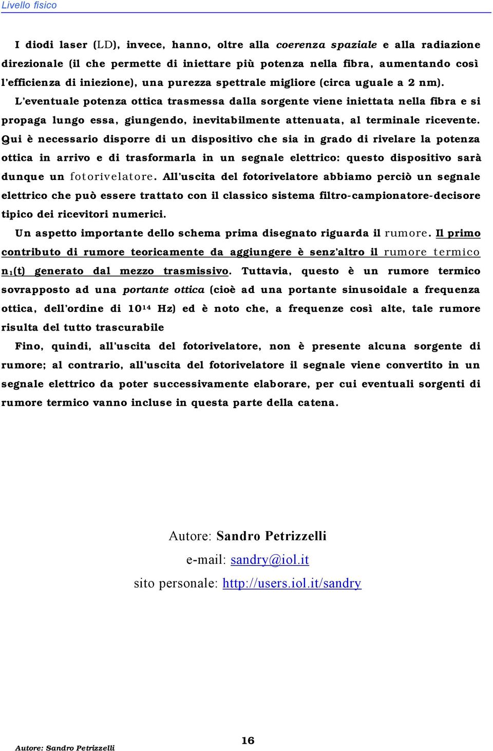 L eventuale potenza ottica trasmessa dalla sorgente viene iniettata nella fibra e si propaga lungo essa, giungendo, inevitabilmente attenuata, al terminale ricevente.