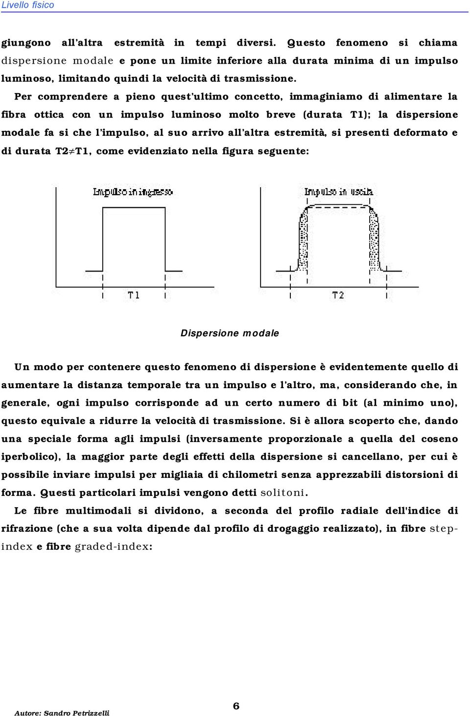 Per comprendere a pieno quest ultimo concetto, immaginiamo di alimentare la fibra ottica con un impulso luminoso molto breve (durata T1); la dispersione modale fa si che l impulso, al suo arrivo all