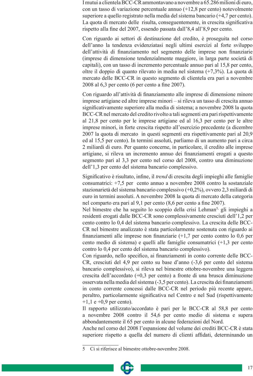 Con riguardo ai settori di destinazione del credito, è proseguita nel corso dell anno la tendenza evidenziatasi negli ultimi esercizi al forte sviluppo (imprese di dimensione tendenzialmente