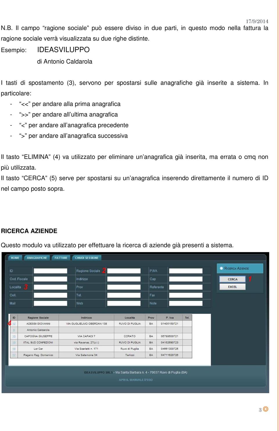 In particolare: - << per andare alla prima anagrafica - >> per andare all ultima anagrafica - < per andare all anagrafica precedente - > per andare all anagrafica successiva Il tasto ELIMINA (4) va