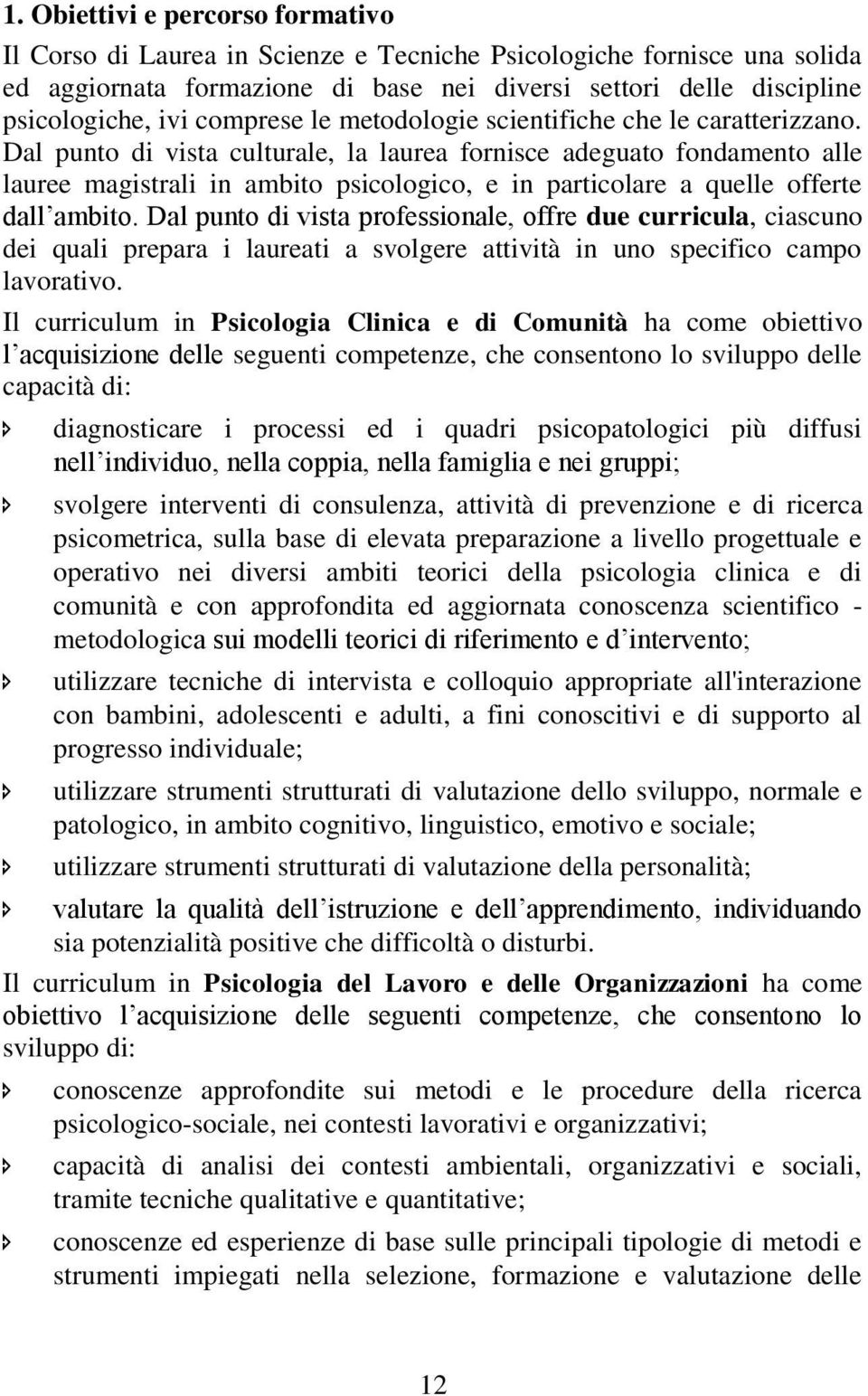 Dal punto di vista culturale, la laurea fornisce adeguato fondamento alle lauree magistrali in ambito psicologico, e in particolare a quelle offerte dall ambito.