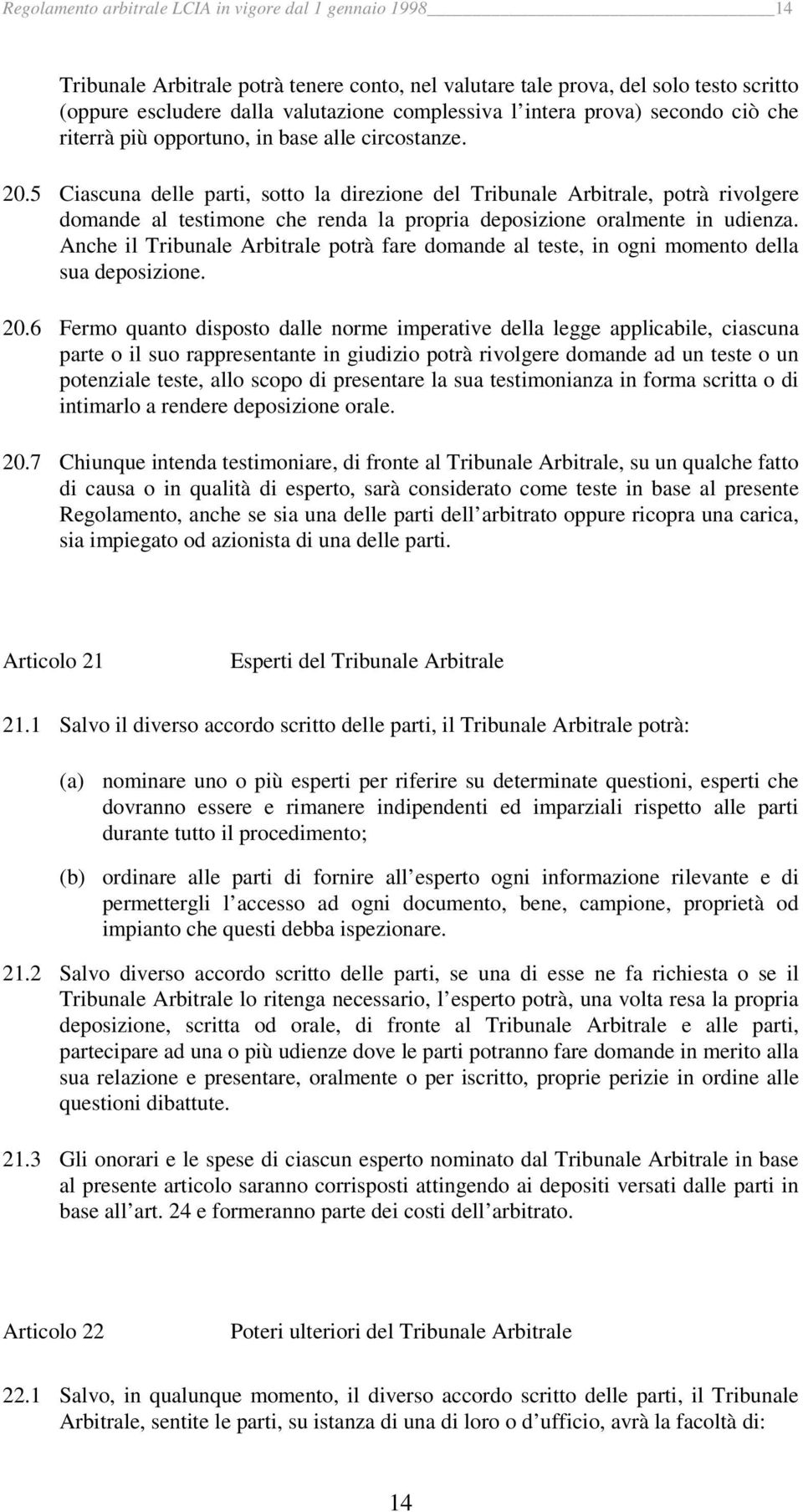 5 Ciascuna delle parti, sotto la direzione del Tribunale Arbitrale, potrà rivolgere domande al testimone che renda la propria deposizione oralmente in udienza.