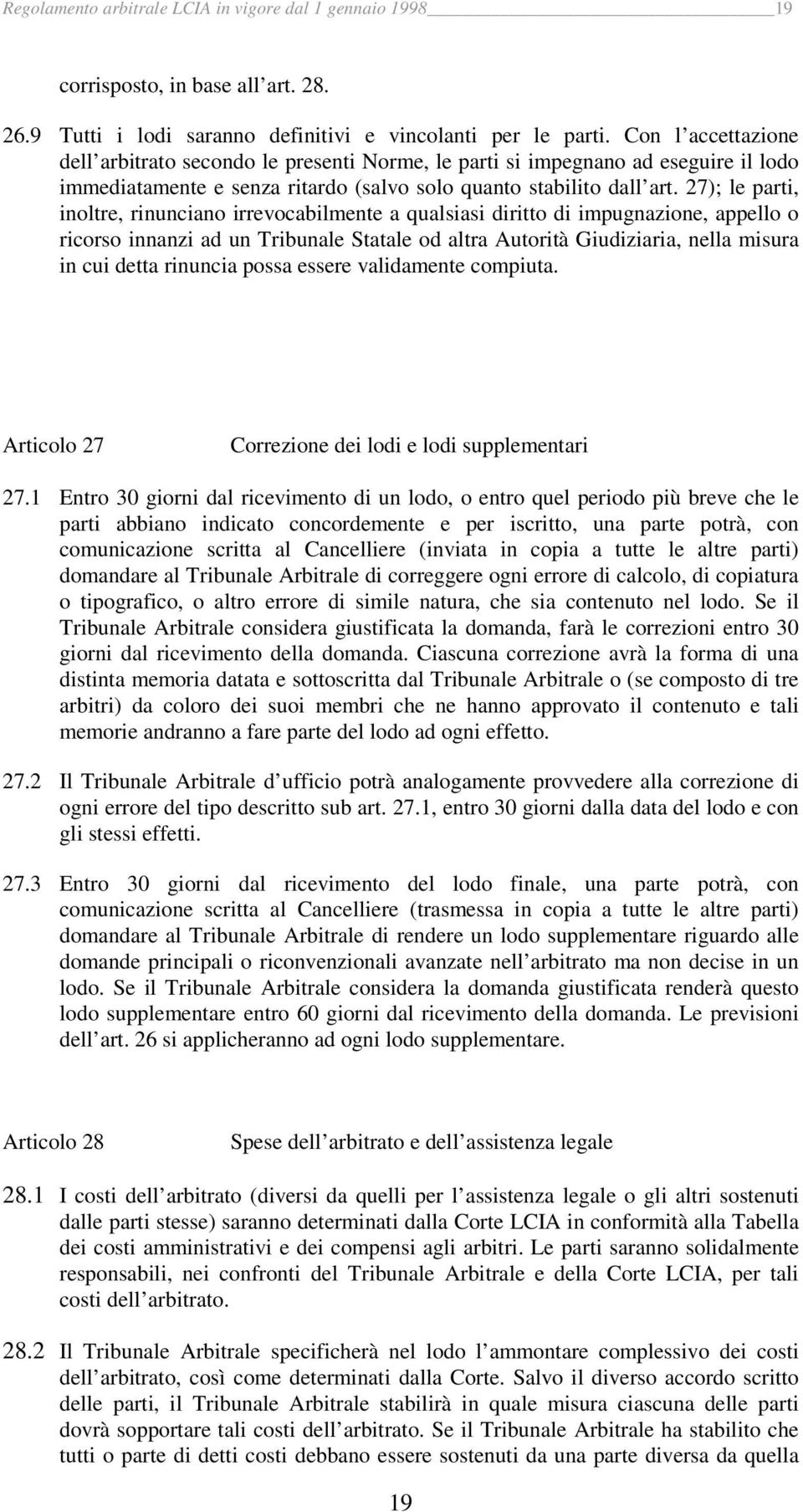 27); le parti, inoltre, rinunciano irrevocabilmente a qualsiasi diritto di impugnazione, appello o ricorso innanzi ad un Tribunale Statale od altra Autorità Giudiziaria, nella misura in cui detta