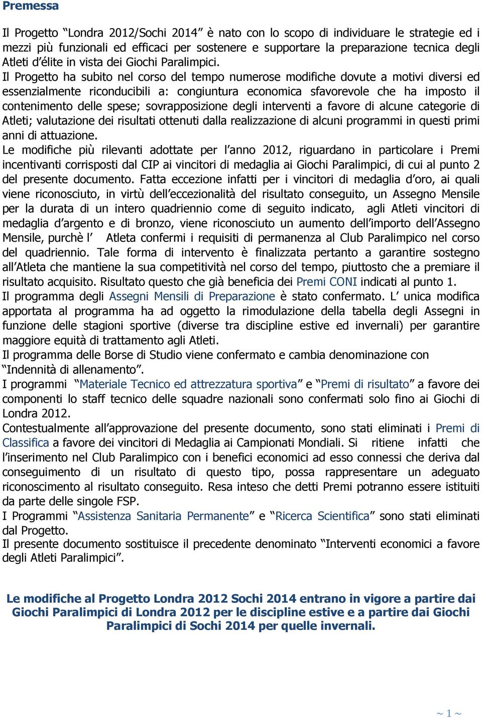 Il Progetto ha subito nel corso del tempo numerose modifiche dovute a motivi diversi ed essenzialmente riconducibili a: congiuntura economica sfavorevole che ha imposto il contenimento delle spese;