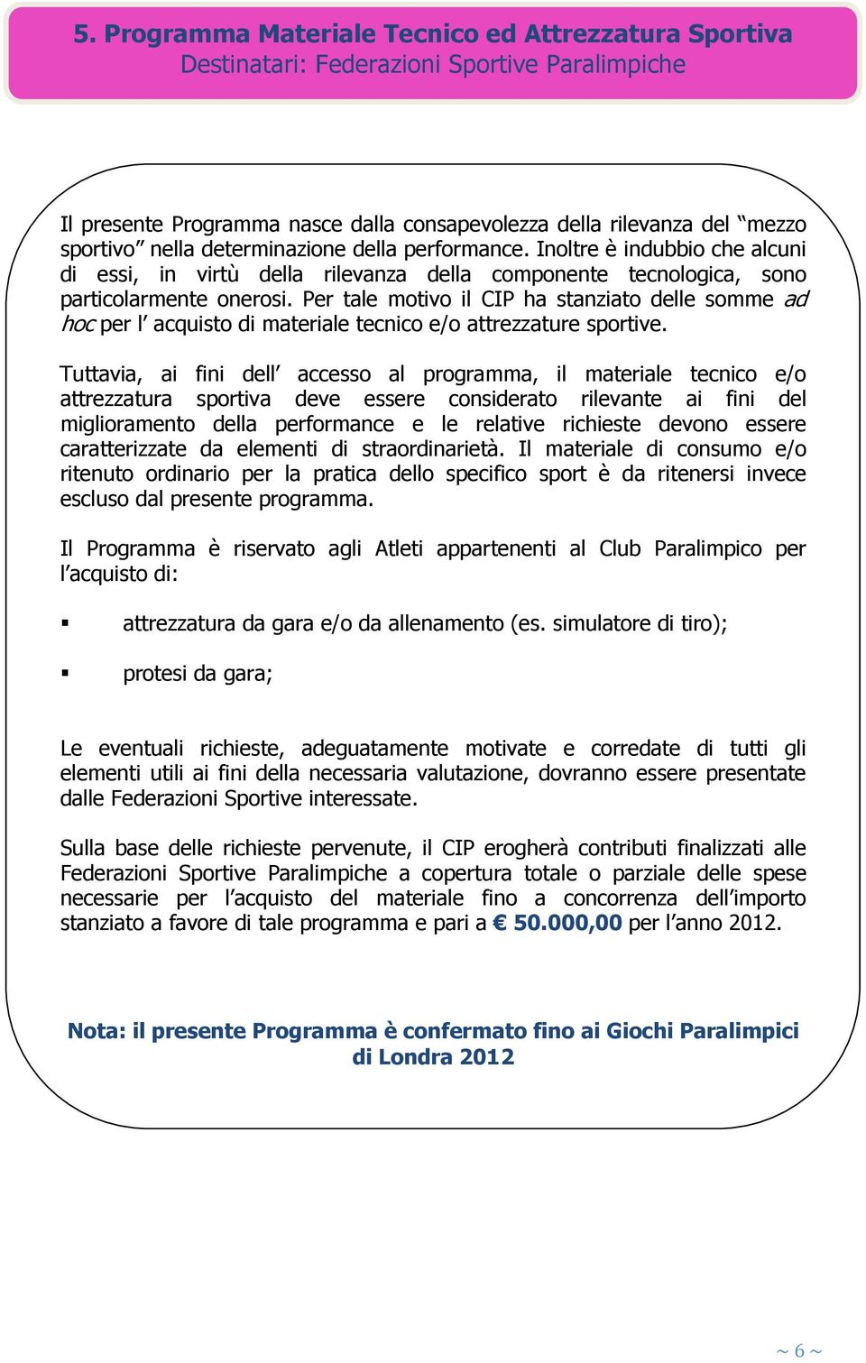 Per tale motivo il CIP ha stanziato delle somme ad hoc per l acquisto di materiale tecnico e/o attrezzature sportive.