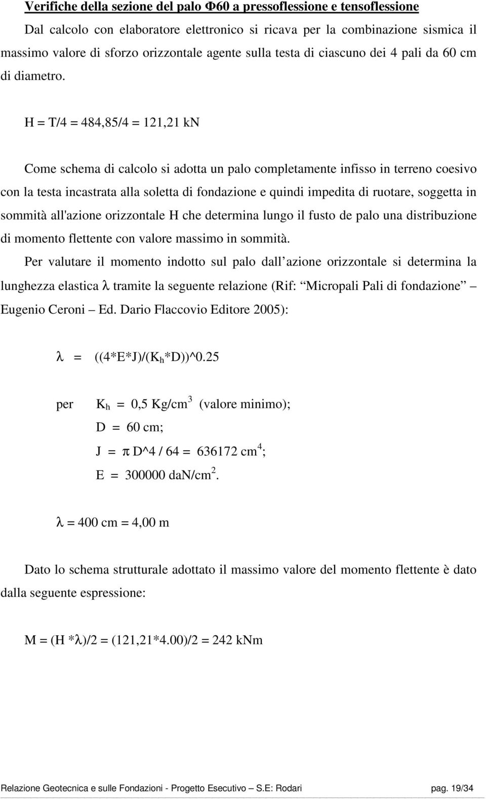 H = T/4 = 484,85/4 = 121,21 kn Come schema di calcolo si adotta un palo completamente infisso in terreno coesivo con la testa incastrata alla soletta di fondazione e quindi impedita di ruotare,