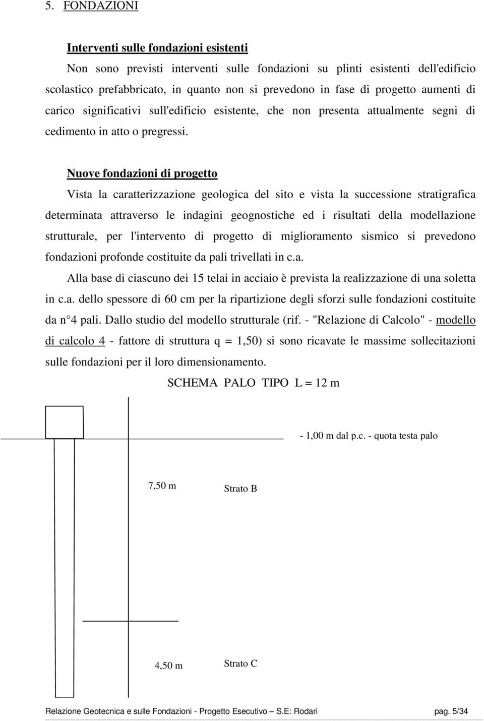 Nuove fondazioni di progetto Vista la caratterizzazione geologica del sito e vista la successione stratigrafica determinata attraverso le indagini geognostiche ed i risultati della modellazione