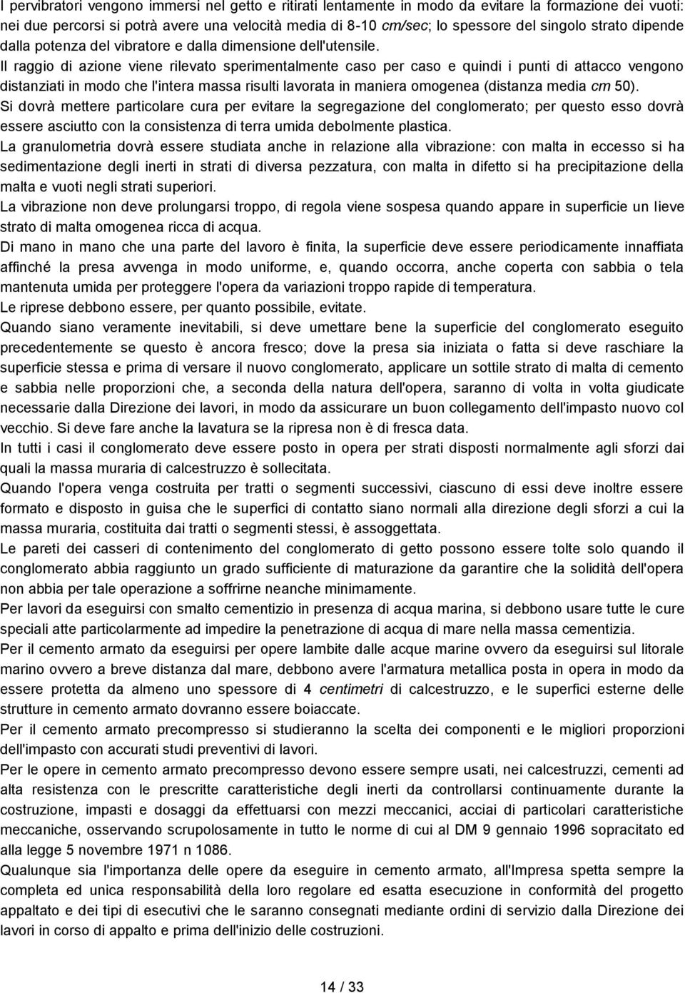 Il raggio di azione viene rilevato sperimentalmente caso per caso e quindi i punti di attacco vengono distanziati in modo che l'intera massa risulti lavorata in maniera omogenea (distanza media cm