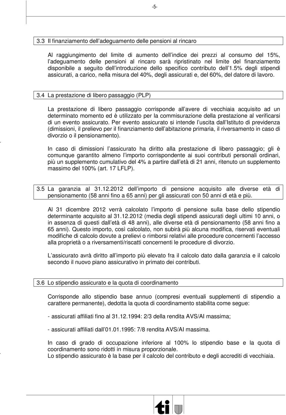 5% degli stipendi assicurati, a carico, nella misura del 40%, degli assicurati e, del 60%, del datore di lavoro. 3.