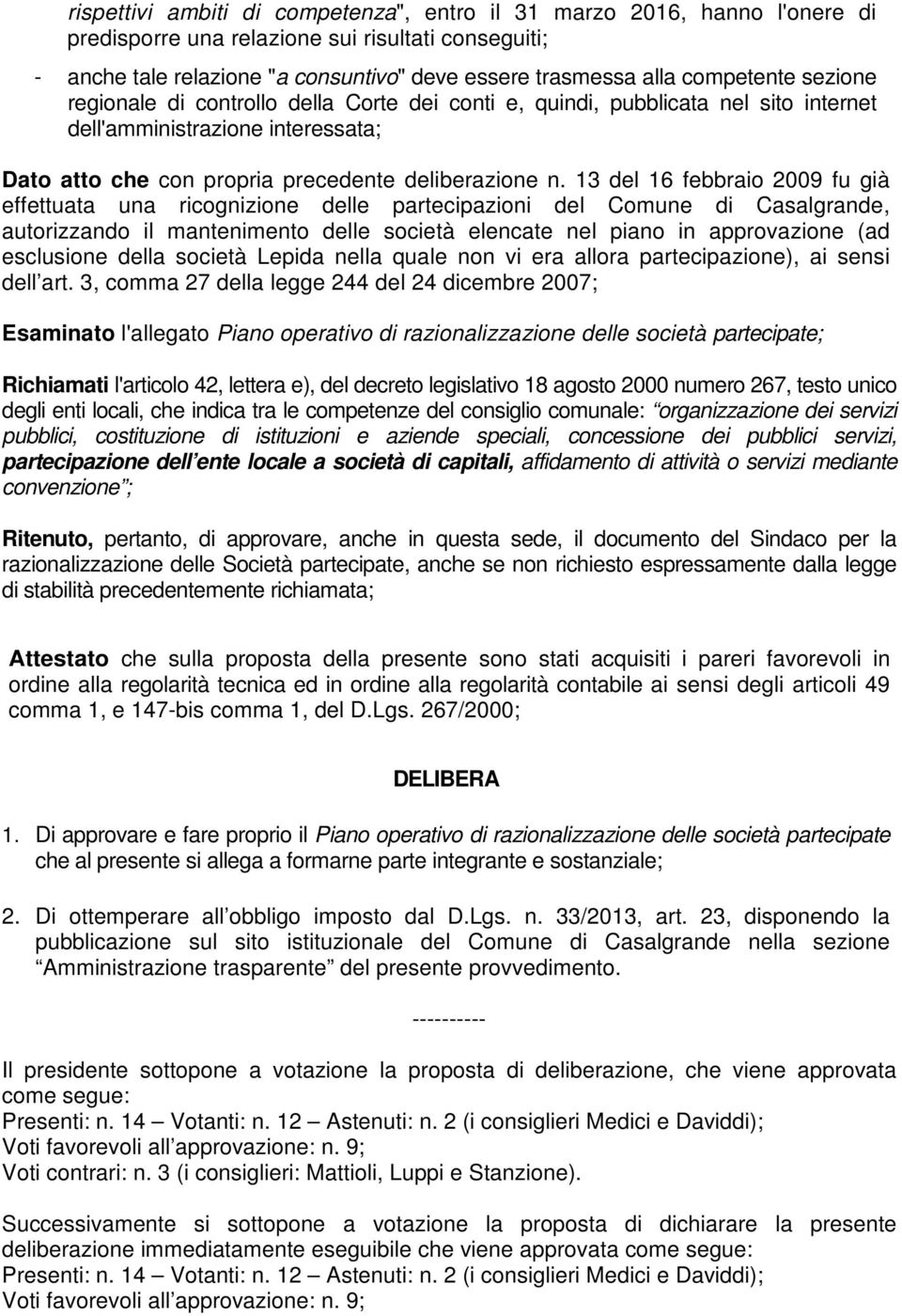 13 del 16 febbraio 2009 fu già effettuata una ricognizione delle partecipazioni del Comune di Casalgrande, autorizzando il mantenimento delle società elencate nel piano in approvazione (ad esclusione