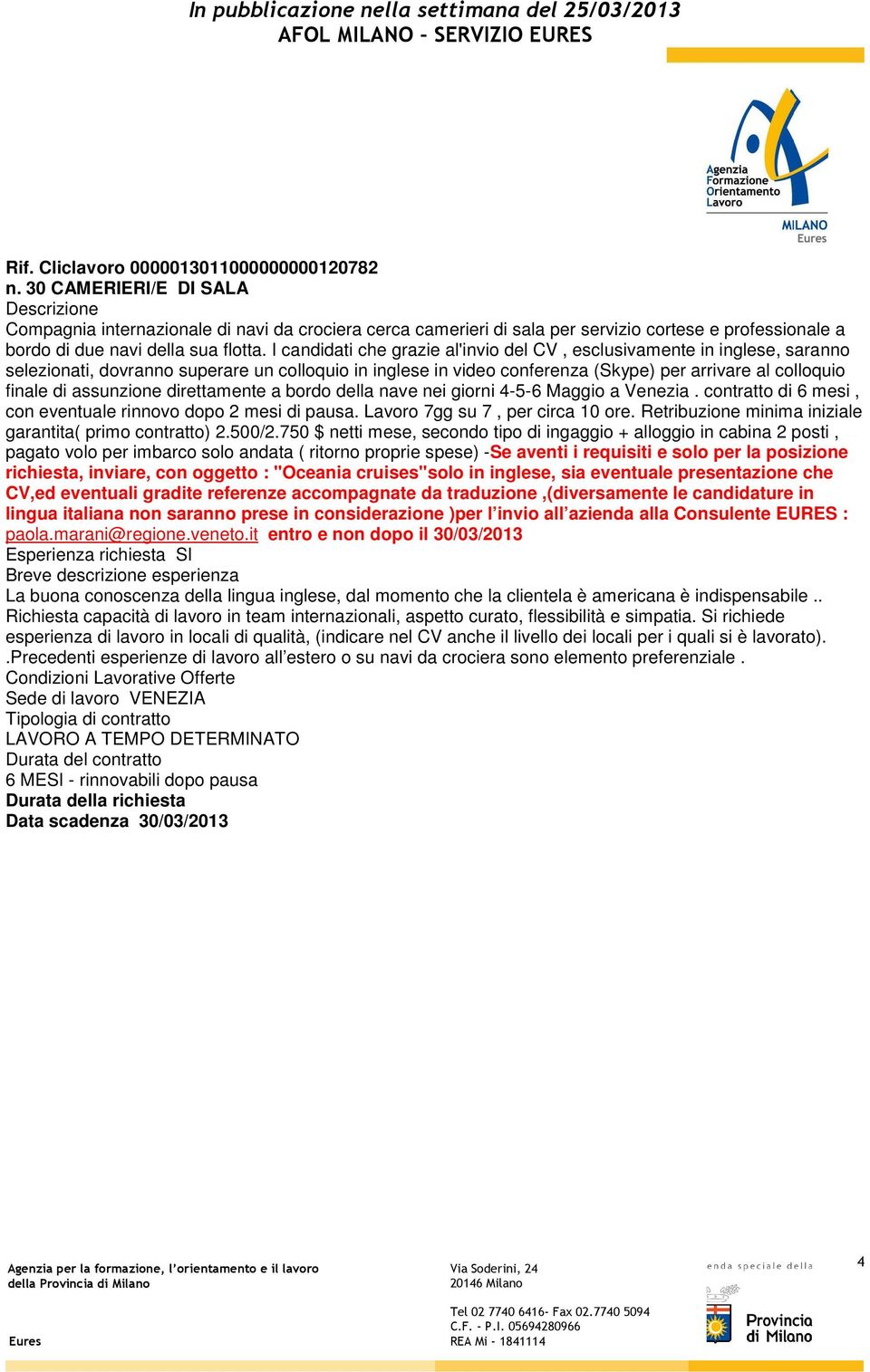 I candidati che grazie al'invio del CV, esclusivamente in inglese, saranno selezionati, dovranno superare un colloquio in inglese in video conferenza (Skype) per arrivare al colloquio finale di