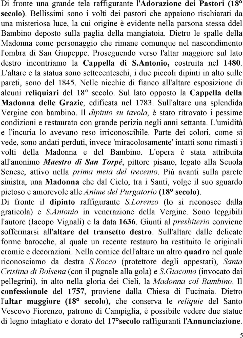 Dietro le spalle della Madonna come personaggio che rimane comunque nel nascondimento l'ombra di San Giupeppe. Proseguendo verso l'altar maggiore sul lato destro incontriamo la Cappella di S.