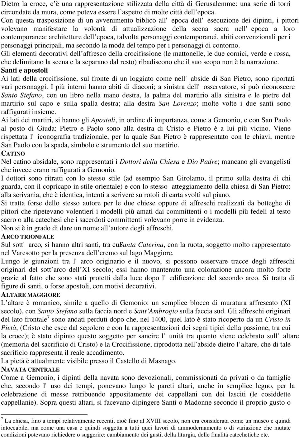 contemporanea: architetture dell epoca, talvolta personaggi contemporanei, abiti convenzionali per i personaggi principali, ma secondo la moda del tempo per i personaggi di contorno.