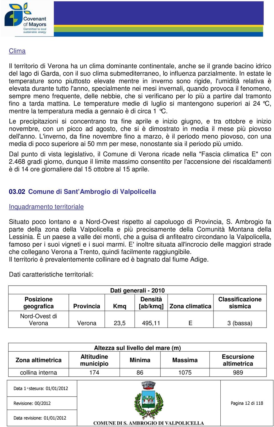 meno frequente, delle nebbie, che si verificano per lo più a partire dal tramonto fino a tarda mattina.