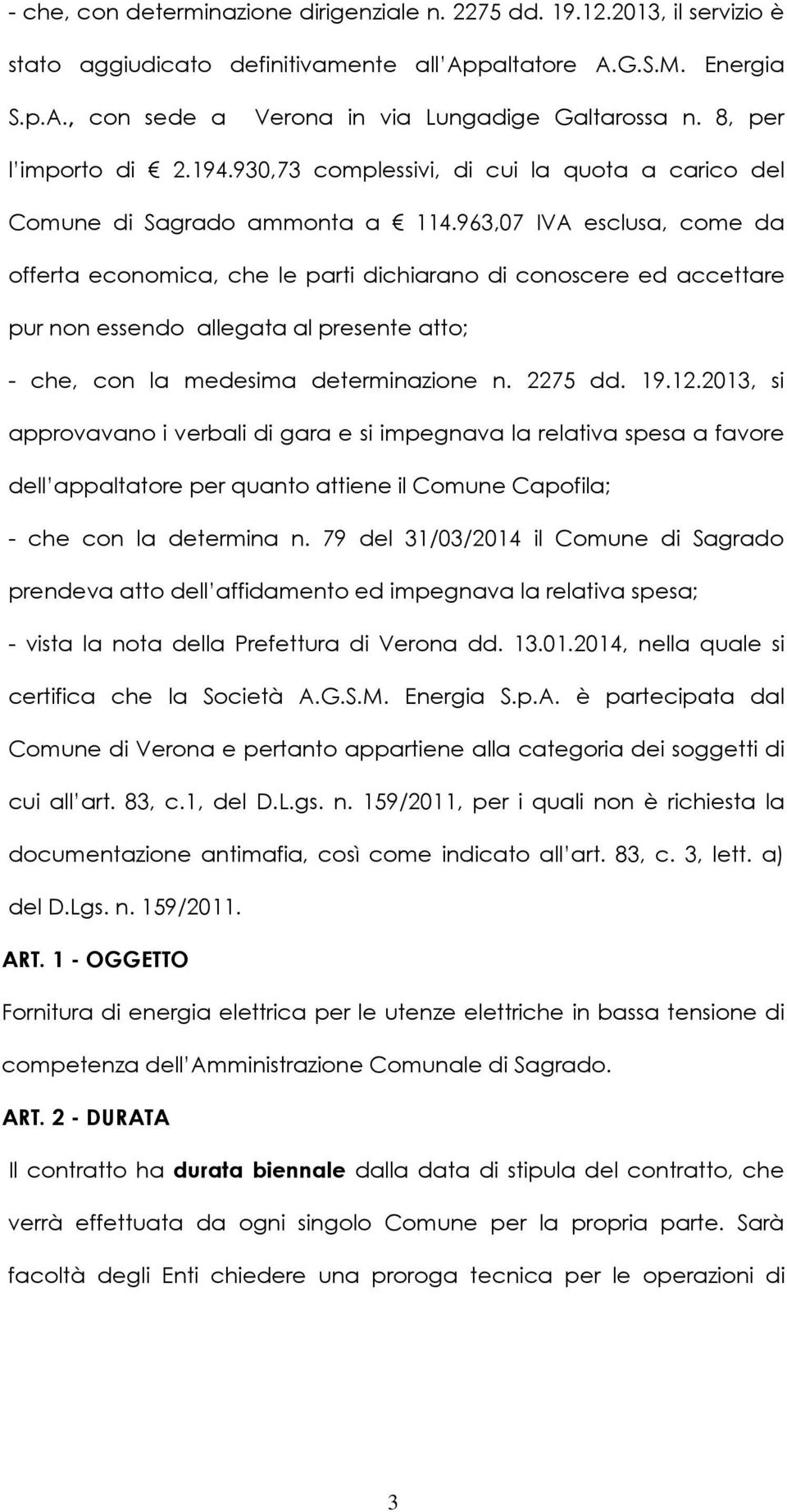 963,07 IVA esclusa, come da offerta economica, che le parti dichiarano di conoscere ed accettare pur non essendo allegata al presente atto; - che, con la medesima determinazione n. 2275 dd. 19.12.