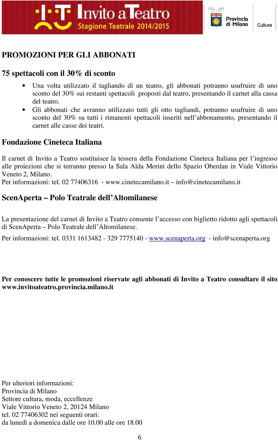 Gli abbonati che avranno utilizzato tutti gli otto tagliandi, potranno usufruire di uno sconto del 30% su tutti i rimanenti spettacoli inseriti nell abbonamento, presentando il carnet alle casse dei