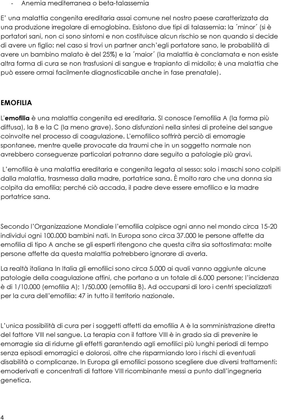 portatore sano, le probabilità di avere un bambino malato è del 25%) e la maior (la malattia è conclamata e non esiste altra forma di cura se non trasfusioni di sangue e trapianto di midollo; è una