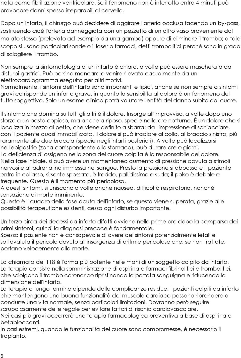 (prelevato ad esempio da una gamba) oppure di eliminare il trombo; a tale scopo si usano particolari sonde o il laser o farmaci, detti trombolitici perché sono in grado di sciogliere il trombo.